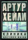 Клиника. Анатомия жизни - Артур Хейли