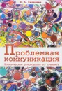 Проблемная коммуникация. Практическое руководство по тренингу - А. А. Киселева