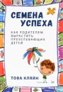 Семена успеха. Как родителям вырастить преуспевающих детей - Това Кляйн