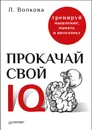 Прокачай свой IQ. Тренируй мышление, память и интеллект - Л. Волкова