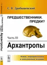 Предшественники. Предки? Часть 3. Архантропы - С. В. Дробышевский