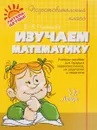 Изучаем математику. Учебное пособие для будущих первоклассников, их родителей и педагогов - О. В. Чистякова