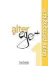 Alter Ego +: Niveau A1: Guide pedagogique - Annie Berthet, Emmanuelle Daill, Catherine Hugot, Veronique M. Kizirian, Monique Waendendries