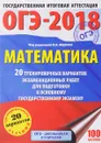ОГЭ-2018. Математика. 20 тренировочных вариантов экзаменационных работ для подготовки к основному государственному экзамену - Московский центр непрерывного математического обра