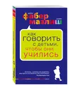 Как говорить с детьми, чтобы они учились - Адель Фабер, Элейн Мазлиш
