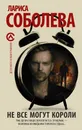 Не все могут короли - Лариса Соболева