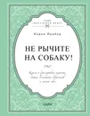Не рычите на собаку! Книга о дрессировке людей, животных и самой себя - Карен Прайор