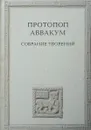 Протопоп Аввакум. Собрание творений - Протопоп Аввакум