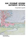 Как розовый кролик научился летать. Откуда берётся дружба - Белова Елена, Николаева Юлия