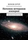 Потомок ветеранов империи. Космическая фантастика - Волков Сергей