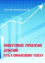 Эффективное управление деньгами. Путь к финансовому успеху - Овчинников Сергей Анатольевич