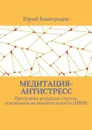 Медитация-антистресс. Программа редукции стресса, основанная на внимательности (MBSR) - Виноградов Юрий