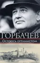 Остаюсь оптимистом - Михаил Горбачев