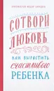 Сотвори любовь. Как вырастить счастливого ребенка - Протоиерей Федор Бородин