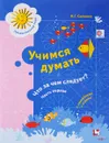 Учимся думать. Что за чем следует? В 2 частях. Часть 1 (+ наклейки) - Н. Г. Салмина