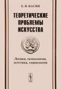 Теоретические проблемы искусства. Логика, психология, эстетика, социология - Е. Я. Басин