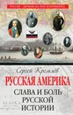 Русская Америка. Слава и боль русской истории - Сергей Кремлёв