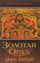Золотая Орда. Царь Батый - Константин Пензев