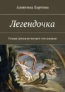 Легендочка. Умные детишки читают эти книжки - Бартова Алевтина Трифоновна