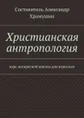 Христианская антропология. Курс воскресной школы для взрослых - Х