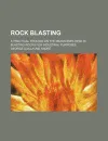 Rock Blasting; A Practical Treatise on the Means Employed in Blasting Rocks for Industrial Purposes - George Guillaume Andr