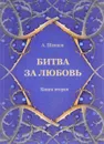 Битва за Любовь. Книга вторая - А. Шевцов