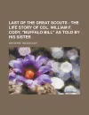 Last of the Great Scouts; The Life Story of Col. William F. Cody, Buffalo Bill as Told by His Sister - Helen Cody Wetmore