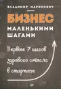 Бизнес маленькими шагами. Первые 7 шагов здравого смысла в стартапе - Маринович Владимир Владимирович