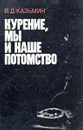 Курение, мы и наше потомство - Казьмин В.Д.