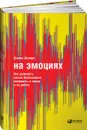 На эмоциях. Как улаживать самые болезненные конфликты в семье и на работе - Дэниел Шапиро