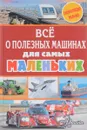 Все о полезных машинах для самых маленьких - Малов Владимир Игоревич