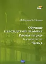 Обучение персидской графике. Рабочая тетрадь. В 4 частях. Часть 2 - А. В. Березина, М. Г. Делинад