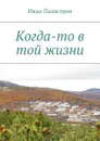 Когда-то в той жизни - Паластров Иван Семенович