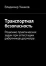 Транспортная безопасность. Решение практических задач при аттестации работников досмотра - Ушаков Владимир Игоревич