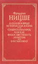 О пользе и правде истории для жизни. Сумерки кумиров, или Как философствовать молотом. О философии - Ф.Ницше