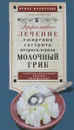 Молочный гриб. Эффектное лечение, ожирения, гастрита, атеросклероза - Ирина Филиппова