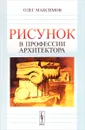 Рисунок в профессии архитектора. Учебное пособие - Олег Максимов