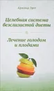 Целебная система безслизистой диеты. Лечение голодом и плодами - Арнольд Эрет