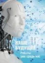 Наше будущее. Роботы уже среди нас - Сергеев Евгений Геннадьевич
