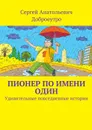 Пионер по имени Один. Удивительные повседневные истории - Доброеутро Сергей Анатольевич