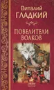 Повелители волков - Виталий Гладкий