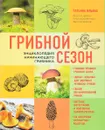 Грибной сезон. Энциклопедия начинающего грибника - Татьяна Ильина