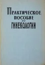 Практическое пособие по гинекологиии - Яковлев И.И., Старовойтов И.М