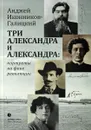 Три Александра и Александра. Портреты на фоне революции - Анджей Иконников-Галицкий