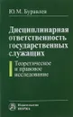 Дисциплинарная ответственность государственных служащих. Теоретическое и правовое исследование - Ю. М. Буравлев