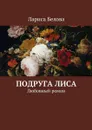 Подруга Лиса. Любовный роман - Белова Лариса