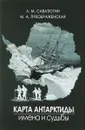 Карта Антарктиды: имена и судьбы - Севатюгин Л.М., Преображенская М.А.