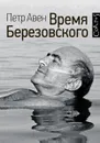 Время Березовского - Петр Авен