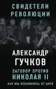 Заговор против Николая II. Как мы избавились от царя - Гучков Александр Иванович