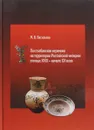 Постхабанская керамика на территории Российской империи в конце XVIII-начале XX века - М. В. Васильева